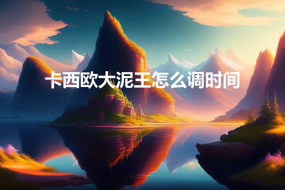 卡西欧大泥王怎么调时间（卡西欧手表怎么调日期）