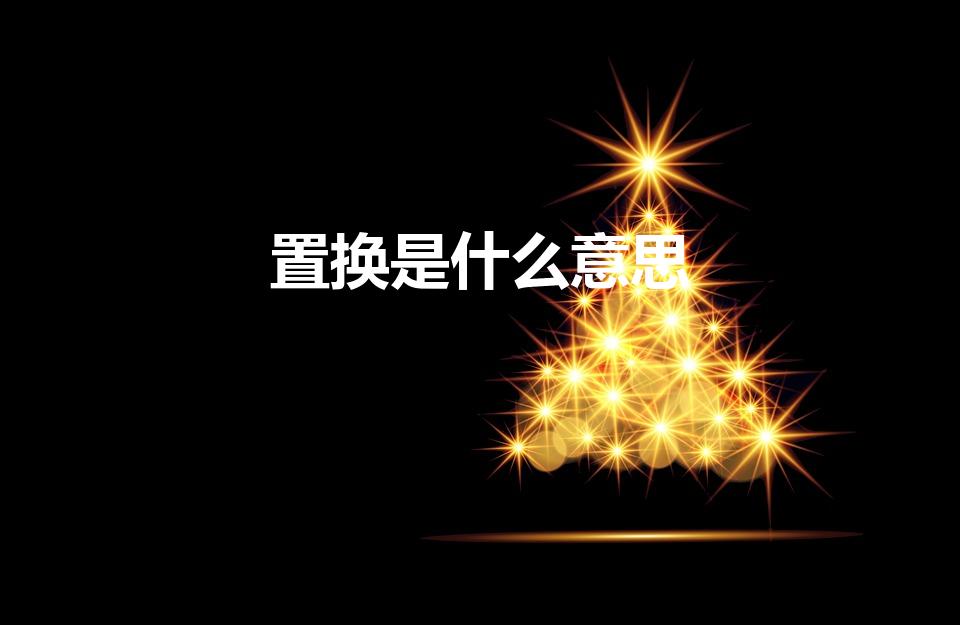 置换是什么意思（置换是什么意思 怎么理解置换的意思）