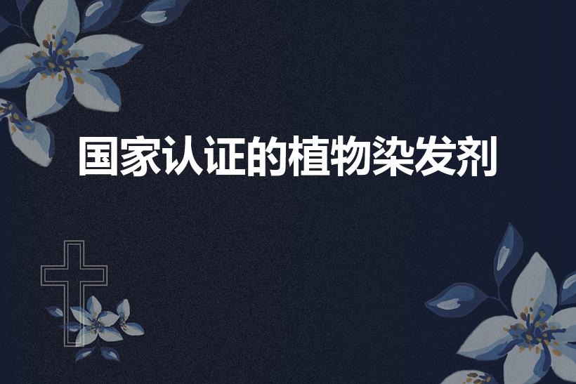 国家认证的植物染发剂（中国十大纯天然植物染发剂）