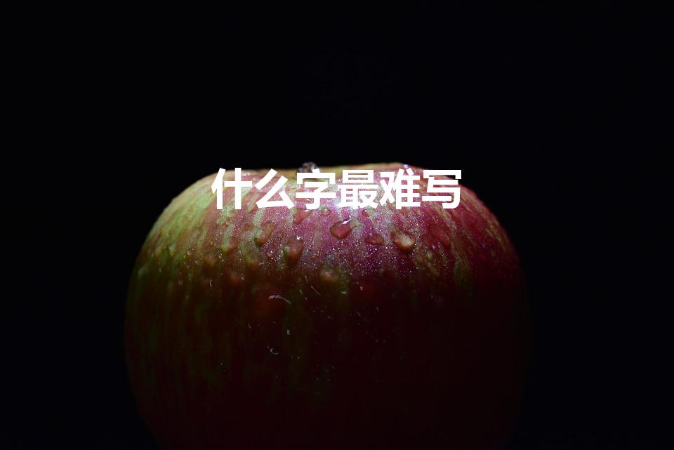 什么字最难写（世界上最难写的字是什么字）