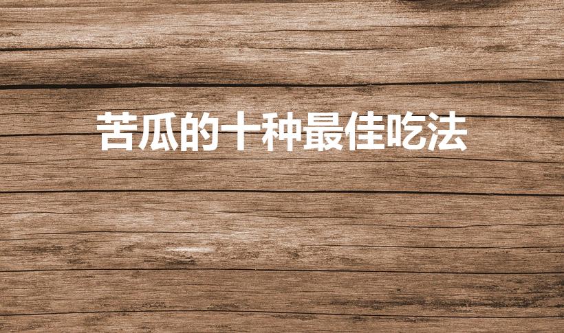 苦瓜的十种最佳吃法（苦瓜怎么吃最好）