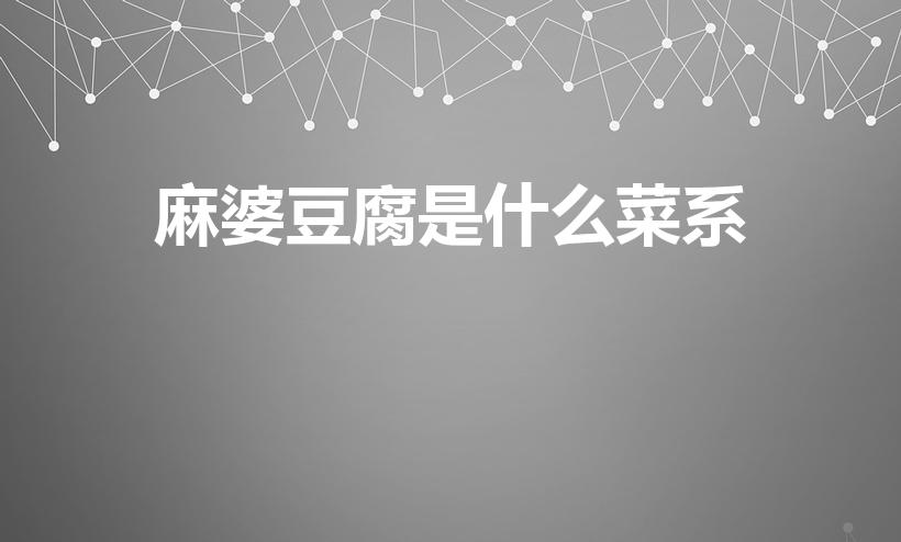 麻婆豆腐是什么菜系（麻辣豆腐是哪个菜系的名菜）