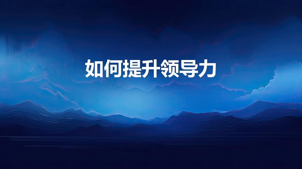 如何提升领导力（领导者如何提升领导力）