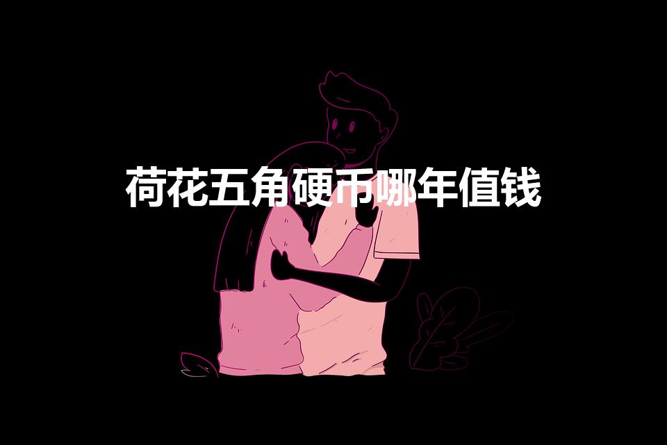荷花五角硬币哪年值钱（带有彩色的荷花五角硬币值钱吗）