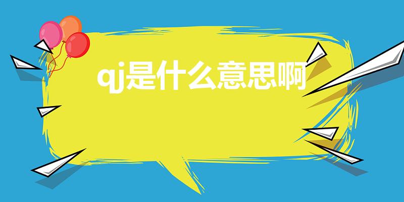 qj是什么意思啊（QJ是什么）