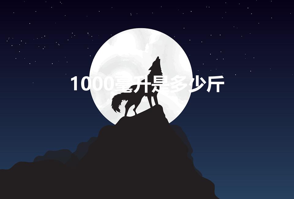 1000毫升是多少斤（一千毫升等于多少斤）