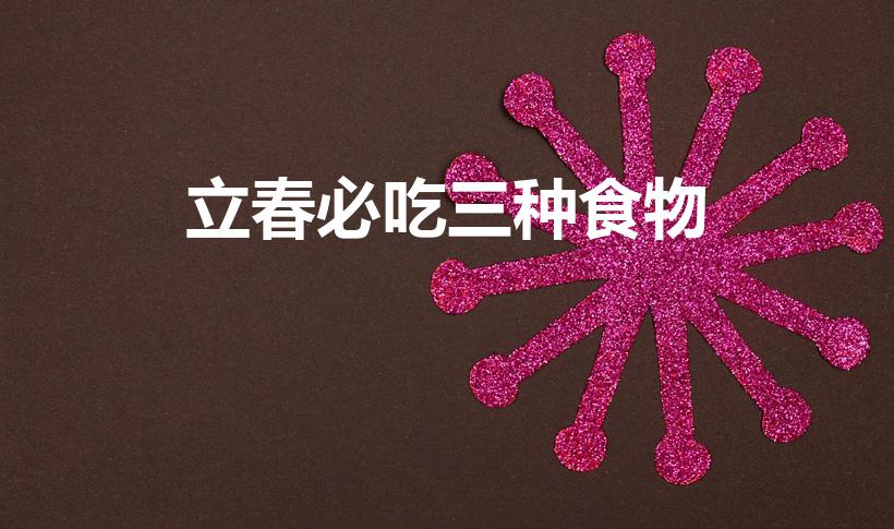 立春必吃三种食物（立春吃什么好呢）