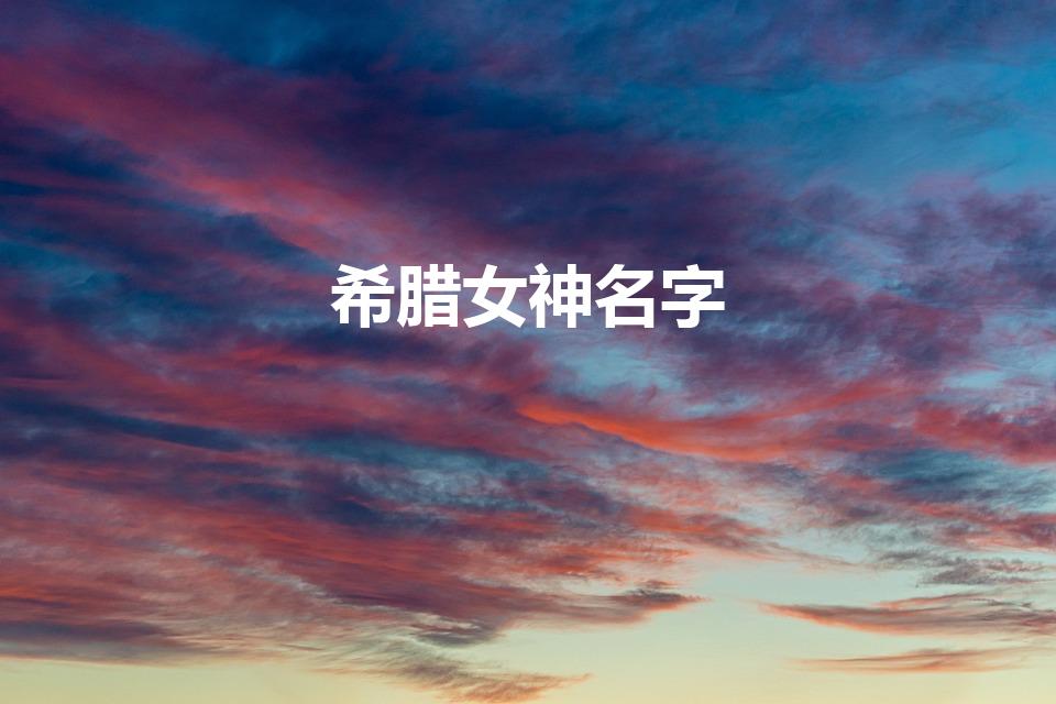 希腊女神名字（希腊神话中各女神的名字）