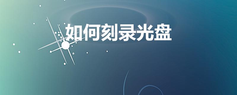 如何刻录光盘（如何刻录dvd光盘）