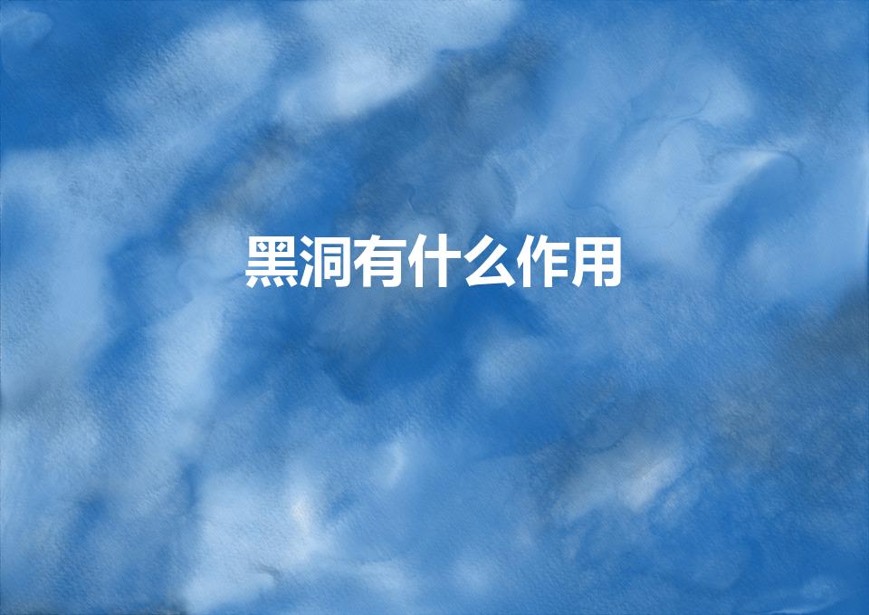 黑洞有什么作用（黑洞到底会有什么用呢）