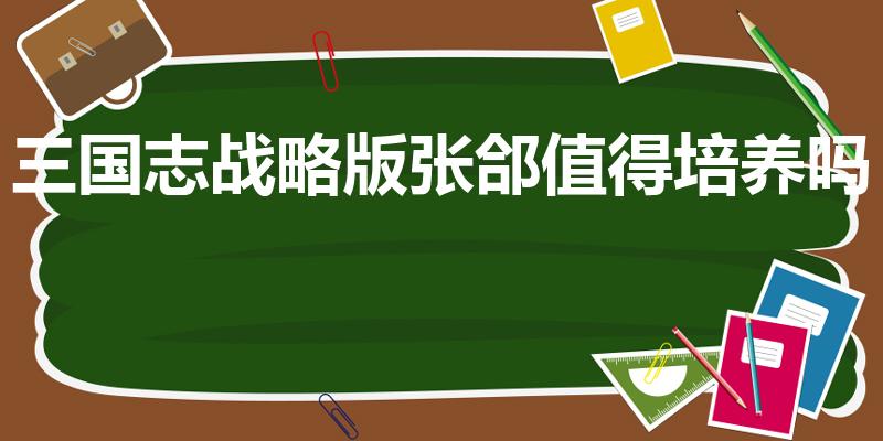 三国志战略版张郃值得培养吗（兵临天下玩张合配什么阵容）