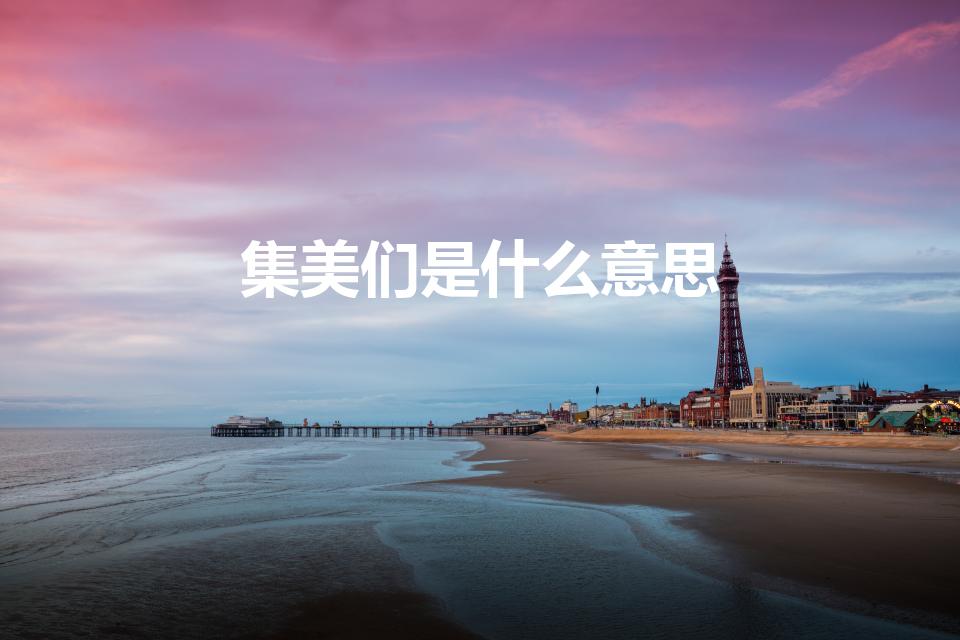 集美们是什么意思（集美们的意思集美们的意思是什么）