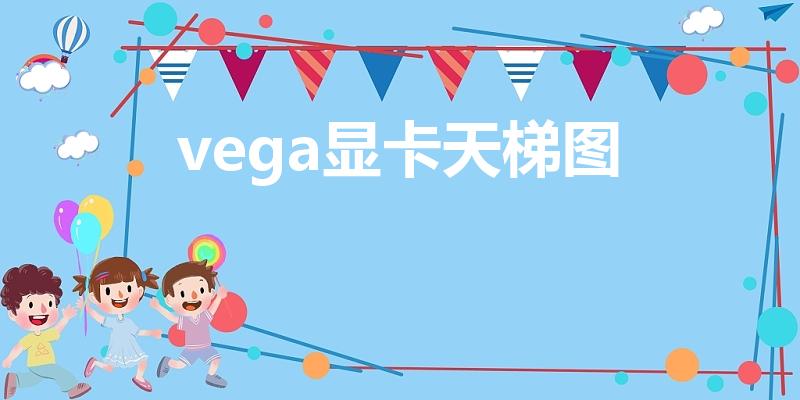 vega显卡天梯图（显卡排行天梯图是怎样的）