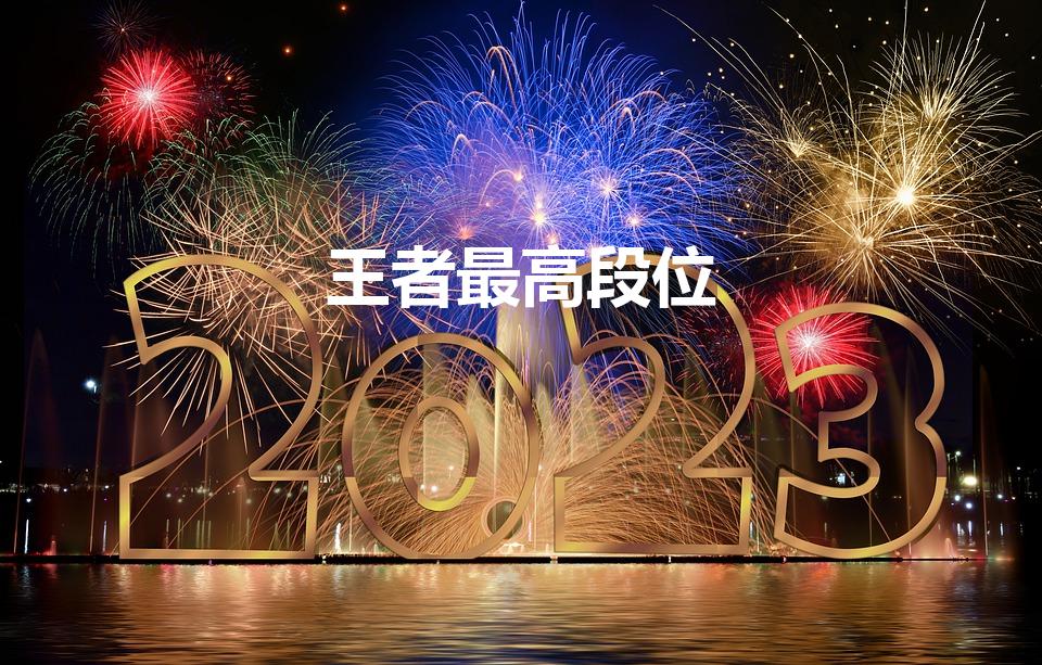 王者最高段位（王者荣耀什么段位最高）