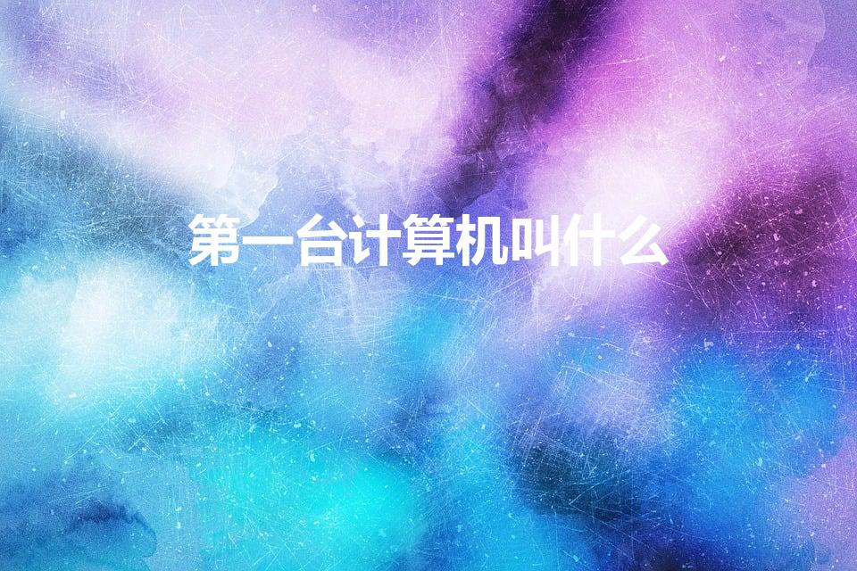 第一台计算机叫什么（世界上第一台计算机叫什么）