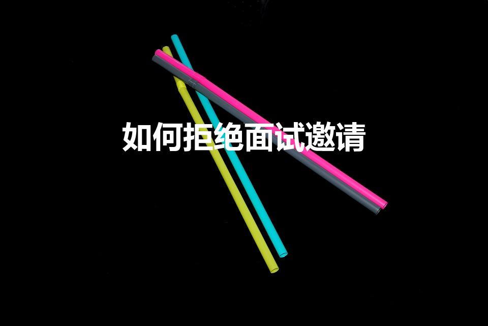 如何拒绝面试邀请（如何拒绝面试 拒绝面试方法）