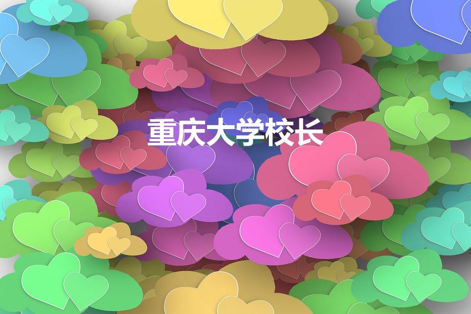 重庆大学校长（重庆大学历任校长名单）