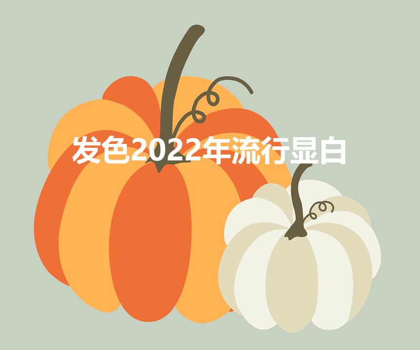 发色2022年流行显白（2022年最流行的染发色）