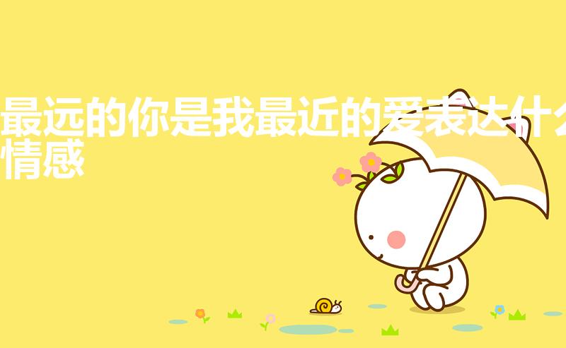 最远的你是我最近的爱表达什么情感