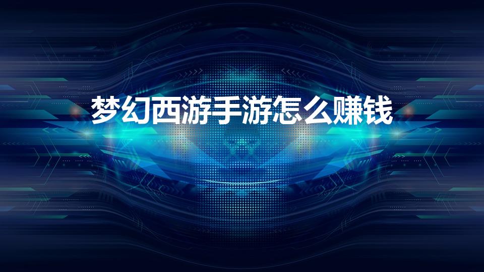 梦幻西游手游怎么赚钱（手游梦幻西游怎样钱赚钱）