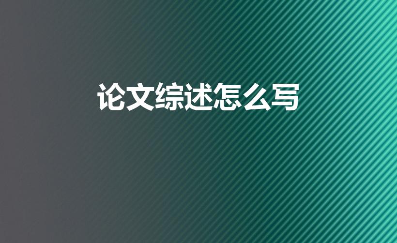 论文综述怎么写（论文研究综述怎么写）