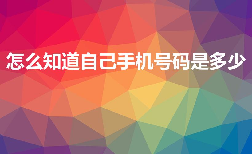 怎么知道自己手机号码是多少（如何查询本手机号码是多少）