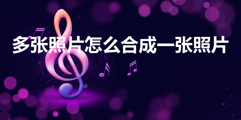 多张照片怎么合成一张照片（多张图片如何合成一张）