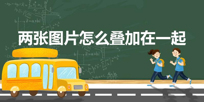 两张图片怎么叠加在一起（手机如何叠加两张图片）