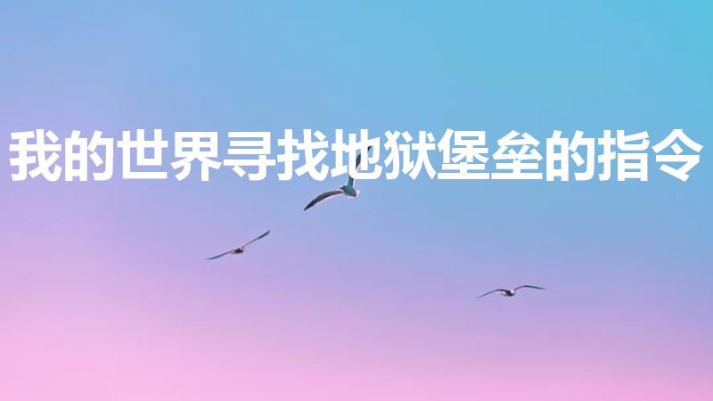 我的世界寻找地狱堡垒的指令（寻找地狱堡垒的指令）
