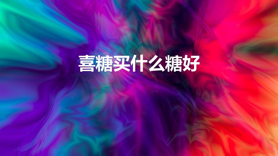 喜糖买什么糖好（结婚喜糖用什么好 喜糖一般装几个）