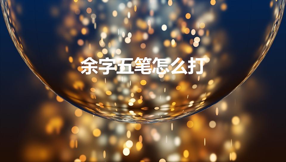 余字五笔怎么打（余的五笔怎么打字）