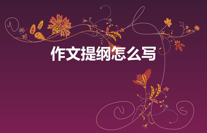 作文提纲怎么写（作文的提纲怎么写举例子）