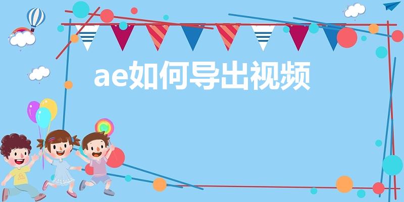 ae如何导出视频（ae怎么导出视频）