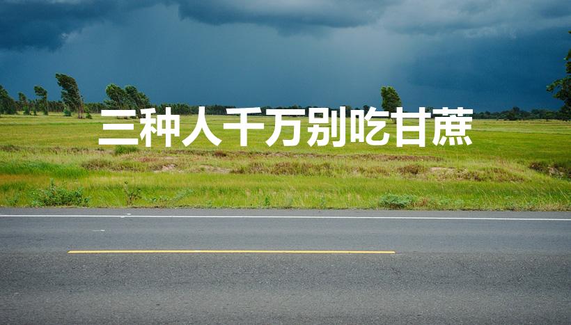 三种人千万别吃甘蔗（什么人不能吃甘蔗）