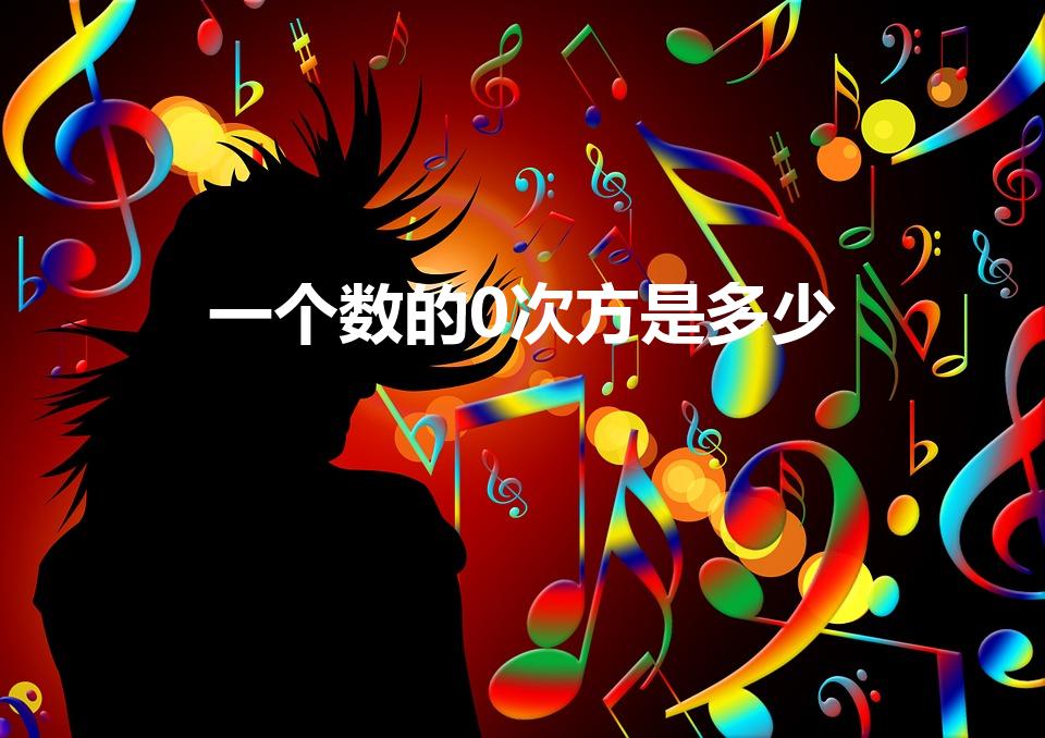 一个数的0次方是多少（一个数的零次方等于几）