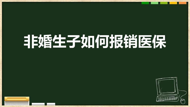 非婚生子如何报销医保（未婚生子医保给报销吗）