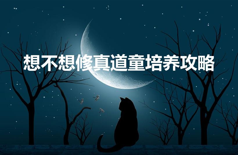 想不想修真道童培养攻略（想不想修真道童怎么培养）