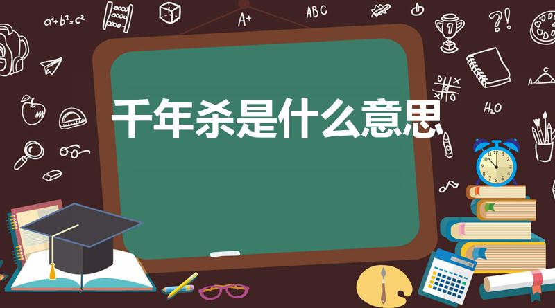 千年杀是什么意思（什么叫千年杀）