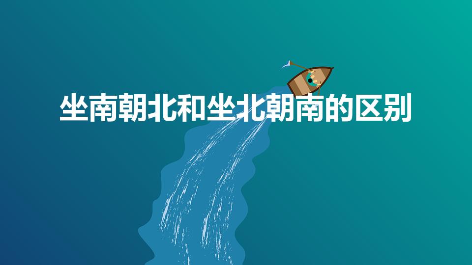 坐南朝北和坐北朝南的区别（坐北朝南和坐南朝北有什么区别）
