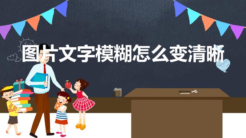 图片文字模糊怎么变清晰（如何把照片上模糊的文字变得清晰）