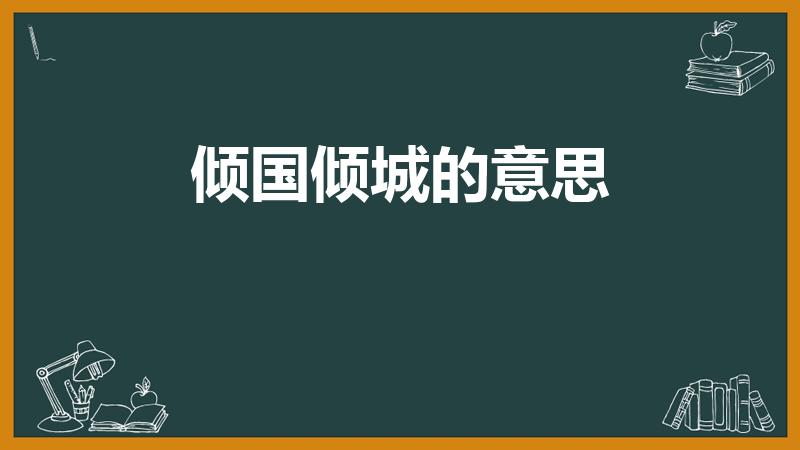 倾国倾城的意思（倾国倾城是什么意思）