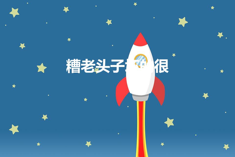 糟老头子坏的很（你个糟老头子坏的很是什么梗）