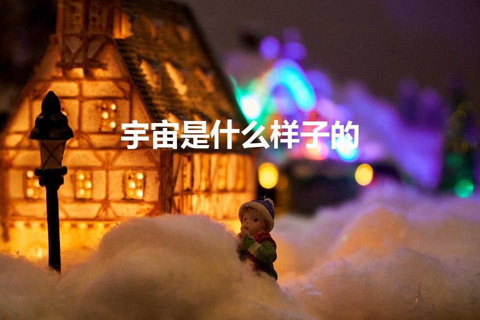 宇宙是什么样子的（宇宙长什么样子）