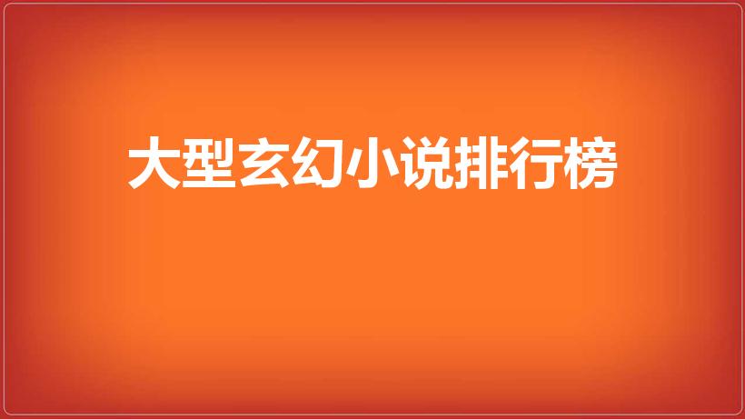 大型玄幻小说排行榜（长篇玄幻小说排行榜）