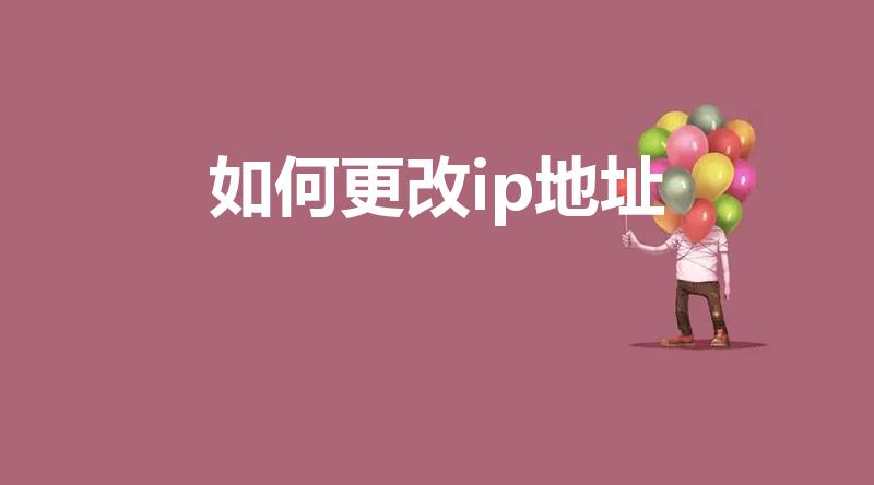 如何更改ip地址（怎么改ip地址）