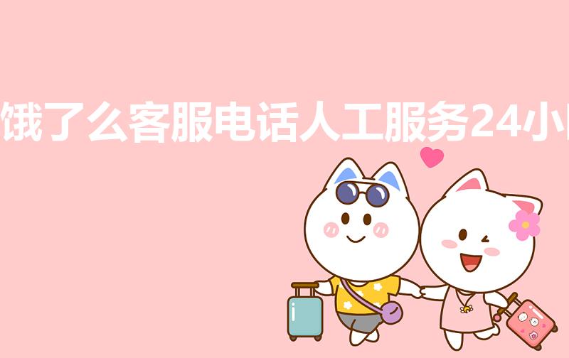饿了么客服电话人工服务24小时（饿了么客服电话人工电话）