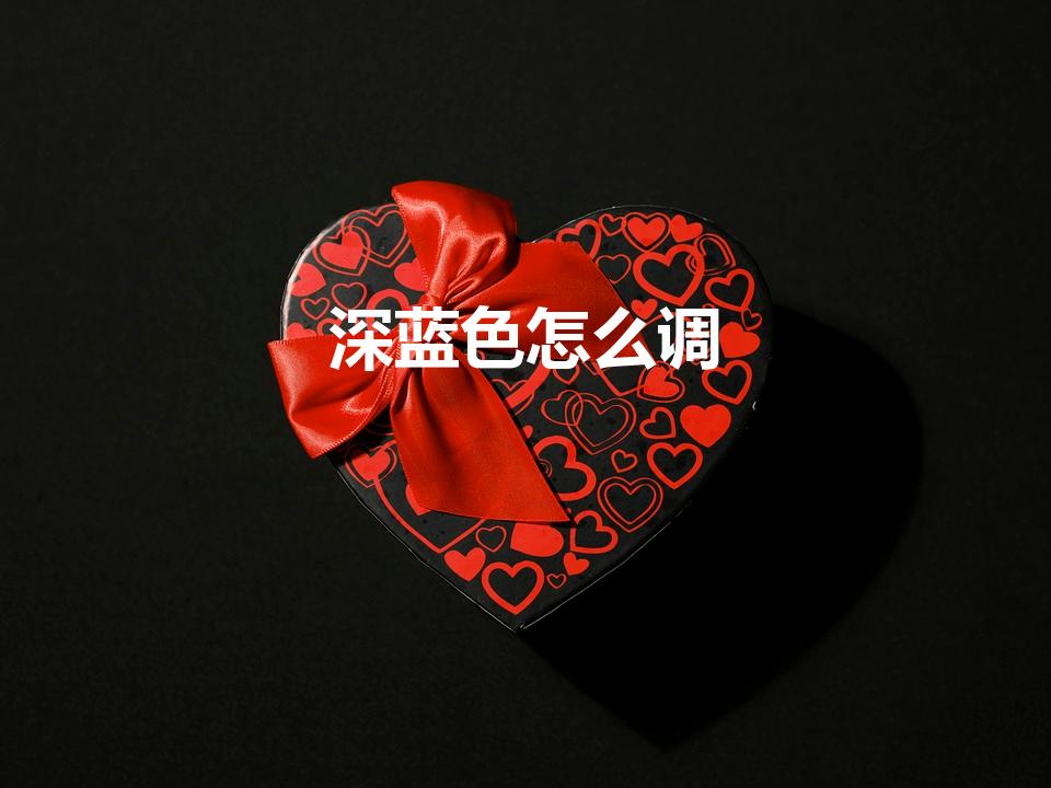 深蓝色怎么调（深蓝色用哪几个颜色调）