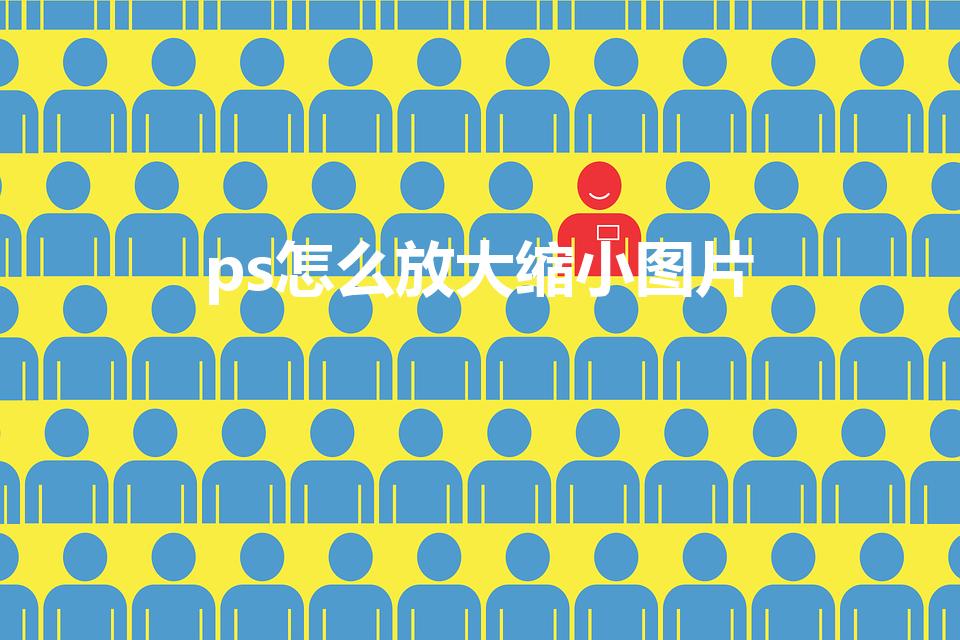 ps怎么放大缩小图片（ps修图时怎么放大缩小图片）