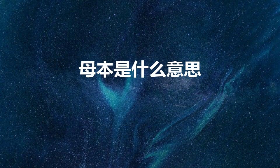 母本是什么意思（母本的意思 母本的意思是什么）