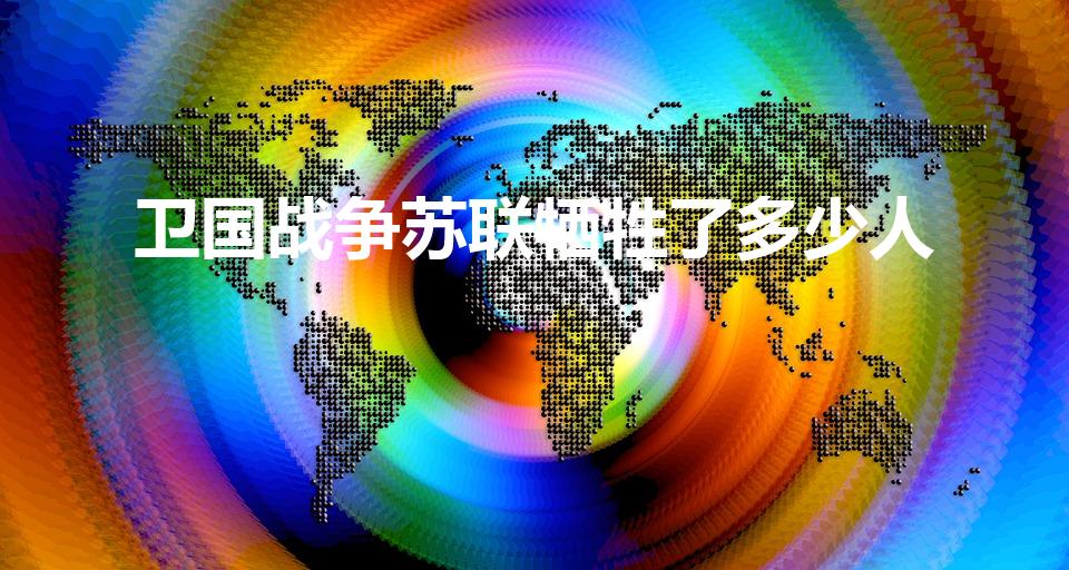 卫国战争苏联牺牲了多少人（卫国战争,苏联死了多少人）